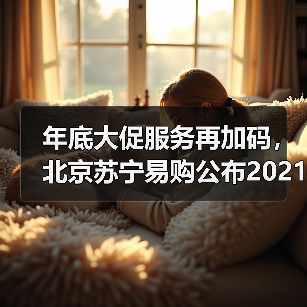 年底大促服务再加码，北京苏宁易购公布2021年服务标准(图1)