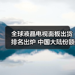 全球液晶电视面板出货排名出炉 中国大陆份额68.3%(图2) 全球液晶电视面板出货排名出炉 中国大陆份额68.3%(图2)