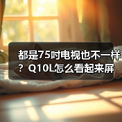 都是75吋电视也不一样?Q10L怎么看起来屏幕显示面积更大(图3) 都是75吋电视也不一样?Q10L怎么看起来屏幕显示面积更大(图3)