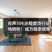 容声506冰箱登顶行业畅销榜!成为现象级爆款产品(图4) 容声506冰箱登顶行业畅销榜!成为现象级爆款产品(图4)