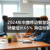 2024年中国移动智慧屏销量增长65% 海信份额大幅增长(图4) 2024年中国移动智慧屏销量增长65% 海信份额大幅增长(图4)