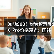鸿鹄900!华为智慧屏S6 Pro价格曝光:国补价14999元(图4) 鸿鹄900!华为智慧屏S6 Pro价格曝光:国补价14999元(图4)
