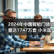 2024年中国智能门锁销量达1747万套 小米居线上第一(图1) 2024年中国智能门锁销量达1747万套 小米居线上第一(图1)