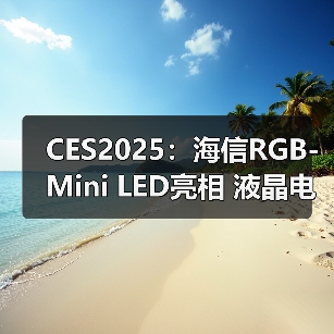 CES2025:海信RGB-Mini LED亮相 液晶电视史上第一次发出彩色光源(图4) CES2025:海信RGB-Mini LED亮相 液晶电视史上第一次发出彩色光源(图4)