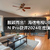脱颖而出!海信电视U8N Pro获评2024年度旗舰画质机皇(图3) 脱颖而出!海信电视U8N Pro获评2024年度旗舰画质机皇(图3)