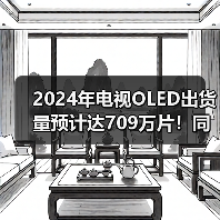 2024年电视OLED出货量预计达709万片!同比大涨34%(图3) 2024年电视OLED出货量预计达709万片!同比大涨34%(图3)
