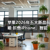 苹果2026年五大新品前瞻 折叠iPhone、智能眼镜齐登场(图1) 苹果2026年五大新品前瞻 折叠iPhone、智能眼镜齐登场(图1)