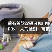 萤石首款双摄可视门铃EP3x:人形检测,可视变声对讲(图1) 萤石首款双摄可视门铃EP3x:人形检测,可视变声对讲(图1)