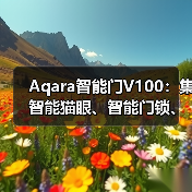 Aqara智能门V100:集智能猫眼、智能门锁、妙控屏一体(图1) Aqara智能门V100:集智能猫眼、智能门锁、妙控屏一体(图1)