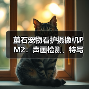 萤石宠物看护摄像机PM2:声画检测,特写放大(图2) 萤石宠物看护摄像机PM2:声画检测,特写放大(图2)