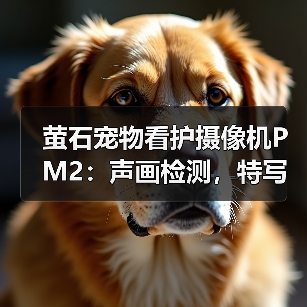 萤石宠物看护摄像机PM2:声画检测,特写放大(图1) 萤石宠物看护摄像机PM2:声画检测,特写放大(图1)