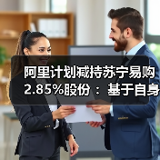阿里计划减持苏宁易购2.85%股份 ：基于自身商业安排(图1)