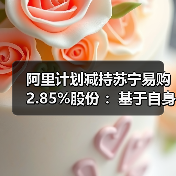 阿里计划减持苏宁易购2.85%股份 ：基于自身商业安排(图4)