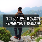 TCL发布行业首款第四代液晶电视！搭载无黑边屏幕(图1)