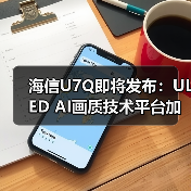 海信U7Q即将发布:ULED AI画质技术平台加持 显示效果将全面升级(图3) 海信U7Q即将发布:ULED AI画质技术平台加持 显示效果将全面升级(图3)