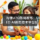 海信U7Q即将发布:ULED AI画质技术平台加持 显示效果将全面升级(图1) 海信U7Q即将发布:ULED AI画质技术平台加持 显示效果将全面升级(图1)