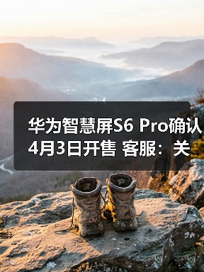 华为智慧屏S6 Pro确认4月3日开售 客服:关注3月发布会(图1) 华为智慧屏S6 Pro确认4月3日开售 客服:关注3月发布会(图1)