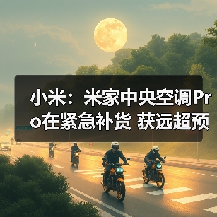 小米:米家中央空调Pro在紧急补货 获远超预期的认可(图2) 小米:米家中央空调Pro在紧急补货 获远超预期的认可(图2)