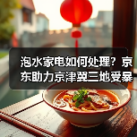 泡水家电如何处理?京东助力京津冀三地受暴雨影响居民恢复生活秩序(图2) 泡水家电如何处理?京东助力京津冀三地受暴雨影响居民恢复生活秩序(图2)