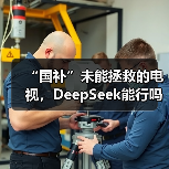 “国补”未能拯救的电视,DeepSeek能行吗?(图2) “国补”未能拯救的电视,DeepSeek能行吗?(图2)