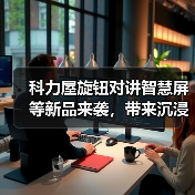 科力屋旋钮对讲智慧屏等新品来袭,带来沉浸式智慧体验(图3) 科力屋旋钮对讲智慧屏等新品来袭,带来沉浸式智慧体验(图3)