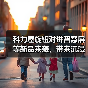 科力屋旋钮对讲智慧屏等新品来袭,带来沉浸式智慧体验(图1) 科力屋旋钮对讲智慧屏等新品来袭,带来沉浸式智慧体验(图1)