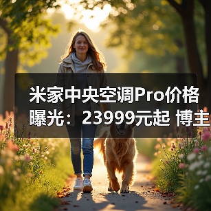 米家中央空调Pro价格曝光:23999元起 博主:血洗行业(图4) 米家中央空调Pro价格曝光:23999元起 博主:血洗行业(图4)