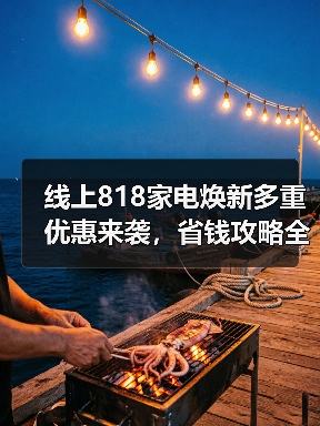 线上818家电焕新多重优惠来袭,省钱攻略全解析(图3) 线上818家电焕新多重优惠来袭,省钱攻略全解析(图3)