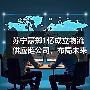 苏宁豪掷1亿成立物流供应链公司，布局未来