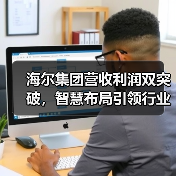 海尔集团营收利润双突破,智慧布局引领行业新高度(图3) 海尔集团营收利润双突破,智慧布局引领行业新高度(图3)