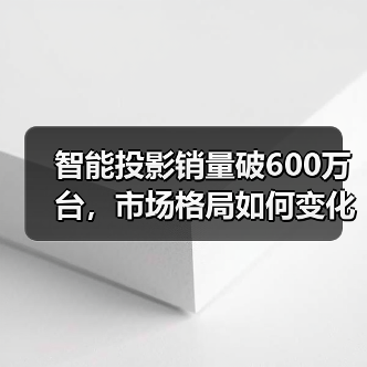 智能投影销量破600万台,市场格局如何变化?(图3) 智能投影销量破600万台,市场格局如何变化?(图3)