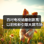 百吋电视销量创新高!以旧换新引爆大屏市场爆发(图2) 百吋电视销量创新高!以旧换新引爆大屏市场爆发(图2)