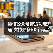 微信公众号带货功能开通 支持最多50个商品链接(图1) 微信公众号带货功能开通 支持最多50个商品链接(图1)