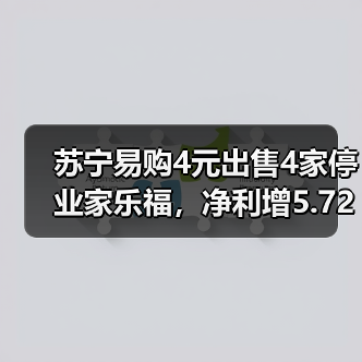 苏宁易购4元出售4家停业家乐福,净利增5.72亿?(图1) 苏宁易购4元出售4家停业家乐福,净利增5.72亿?(图1)