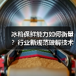 冰箱保鲜能力如何衡量?行业新规范破解技术难题(图4) 冰箱保鲜能力如何衡量?行业新规范破解技术难题(图4)