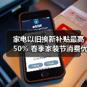 家电以旧换新补贴最高50% 春季家装节消费优惠来袭(图2) 家电以旧换新补贴最高50% 春季家装节消费优惠来袭(图2)