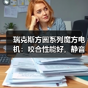 瑞克斯方圆系列魔方电机:咬合性能好,静音效果更佳(图3) 瑞克斯方圆系列魔方电机:咬合性能好,静音效果更佳(图3)