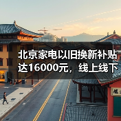 北京家电以旧换新补贴达16000元,线上线下如何领取?(图2) 北京家电以旧换新补贴达16000元,线上线下如何领取?(图2)