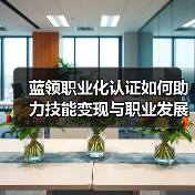 蓝领职业化认证如何助力技能变现与职业发展?(图4) 蓝领职业化认证如何助力技能变现与职业发展?(图4)