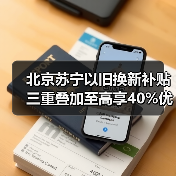 北京苏宁以旧换新补贴三重叠加至高享40%优惠(图4) 北京苏宁以旧换新补贴三重叠加至高享40%优惠(图4)