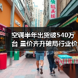 空调半年出货破540万台 量价齐升破局行业价格战(图1) 空调半年出货破540万台 量价齐升破局行业价格战(图1)