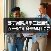 苏宁易购携手三星启动五一促销 多重福利助力家电换新(图2)