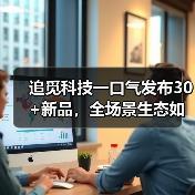 追觅科技一口气发布30+新品，全场景生态