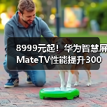 8999元起！华为智慧屏MateTV性能提升300% 画质突破新高度(图4)