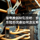 家电换新补贴攻略：京东服务优惠如何激发用户换新热潮？(图4)