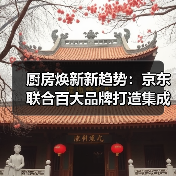 厨房焕新新趋势：京东联合百大品牌打造集成