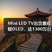 Mini LED TV出货量或超OLED，达1300万台成趋势(图3)