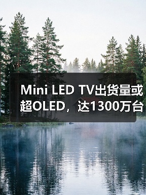 Mini LED TV出货量或超OLED，达1300万台成趋势(图4)