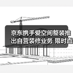 京东携手爱空间整装推出自营装修业务 限时