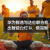 华为智选与达伦联合推出智能台灯3i，极简
